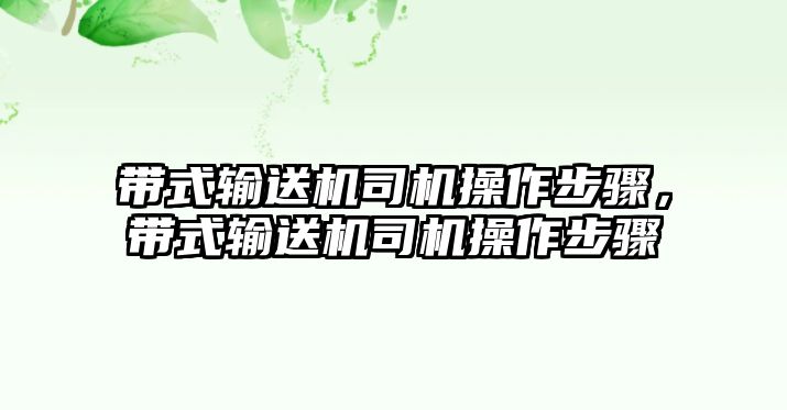 帶式輸送機(jī)司機(jī)操作步驟，帶式輸送機(jī)司機(jī)操作步驟