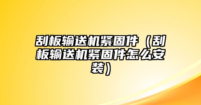 刮板輸送機(jī)緊固件（刮板輸送機(jī)緊固件怎么安裝）