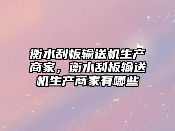 衡水刮板輸送機(jī)生產(chǎn)商家，衡水刮板輸送機(jī)生產(chǎn)商家有哪些