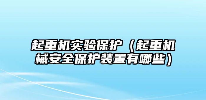 起重機(jī)實驗保護(hù)（起重機(jī)械安全保護(hù)裝置有哪些）