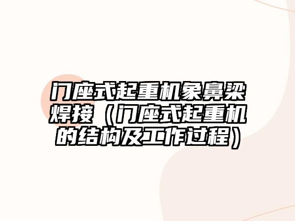 門座式起重機象鼻梁焊接（門座式起重機的結構及工作過程）