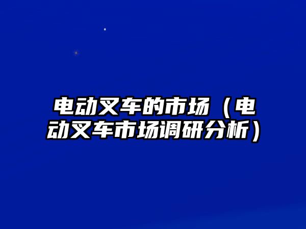 電動(dòng)叉車(chē)的市場(chǎng)（電動(dòng)叉車(chē)市場(chǎng)調(diào)研分析）