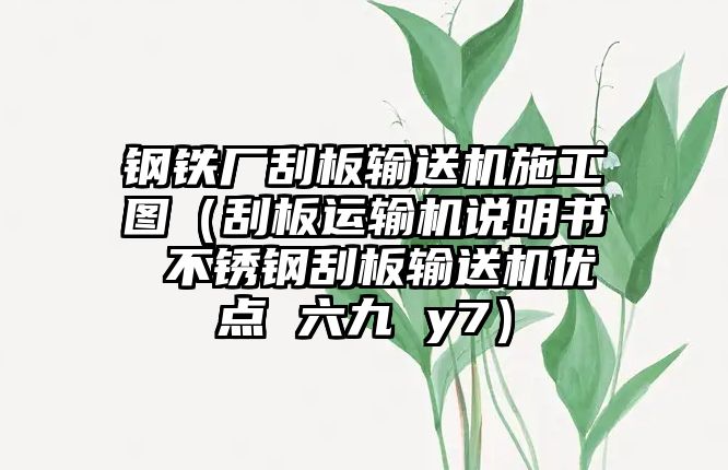 鋼鐵廠刮板輸送機(jī)施工圖（刮板運(yùn)輸機(jī)說(shuō)明書 不銹鋼刮板輸送機(jī)優(yōu)點(diǎn) 六九 y7）