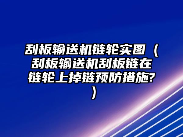 刮板輸送機(jī)鏈輪實圖（刮板輸送機(jī)刮板鏈在鏈輪上掉鏈預(yù)防措施?）