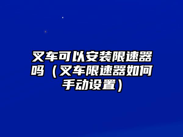 叉車可以安裝限速器嗎（叉車限速器如何手動設(shè)置）