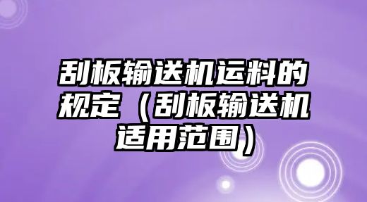 刮板輸送機(jī)運(yùn)料的規(guī)定（刮板輸送機(jī)適用范圍）