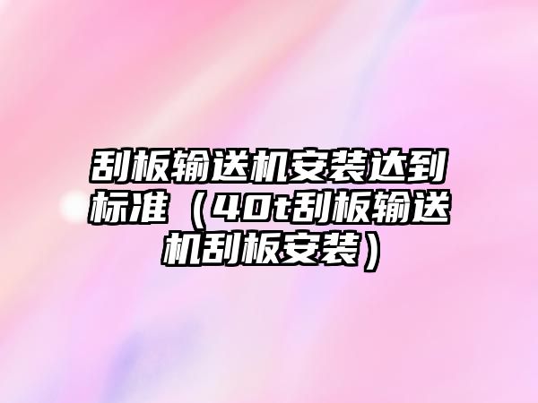 刮板輸送機(jī)安裝達(dá)到標(biāo)準(zhǔn)（40t刮板輸送機(jī)刮板安裝）