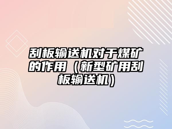 刮板輸送機(jī)對(duì)于煤礦的作用（新型礦用刮板輸送機(jī)）