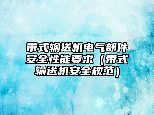 帶式輸送機電氣部件安全性能要求（帶式輸送機安全規(guī)范）