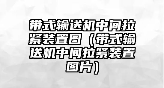 帶式輸送機(jī)中間拉緊裝置圖（帶式輸送機(jī)中間拉緊裝置圖片）