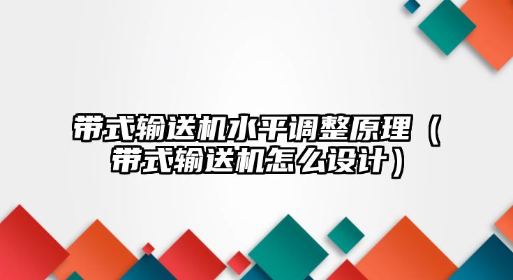 帶式輸送機(jī)水平調(diào)整原理（帶式輸送機(jī)怎么設(shè)計(jì)）