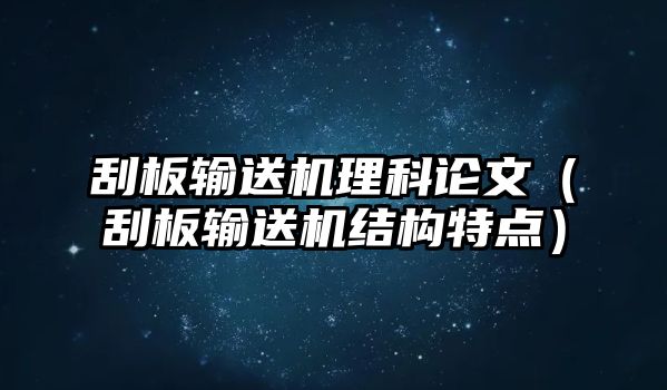 刮板輸送機(jī)理科論文（刮板輸送機(jī)結(jié)構(gòu)特點(diǎn)）