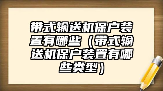 帶式輸送機(jī)保戶裝置有哪些（帶式輸送機(jī)保戶裝置有哪些類型）