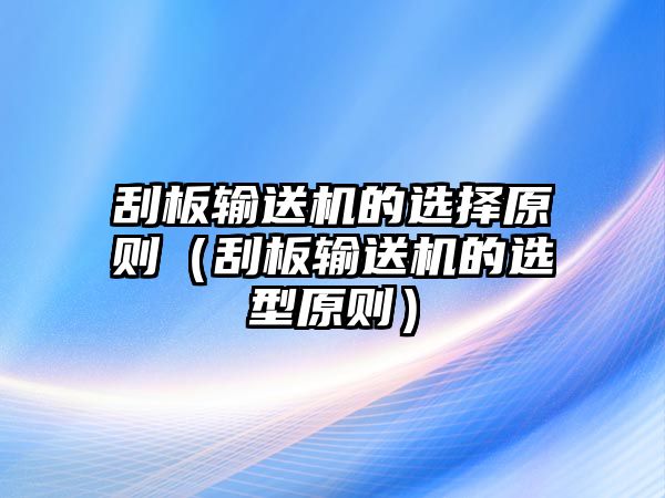 刮板輸送機的選擇原則（刮板輸送機的選型原則）