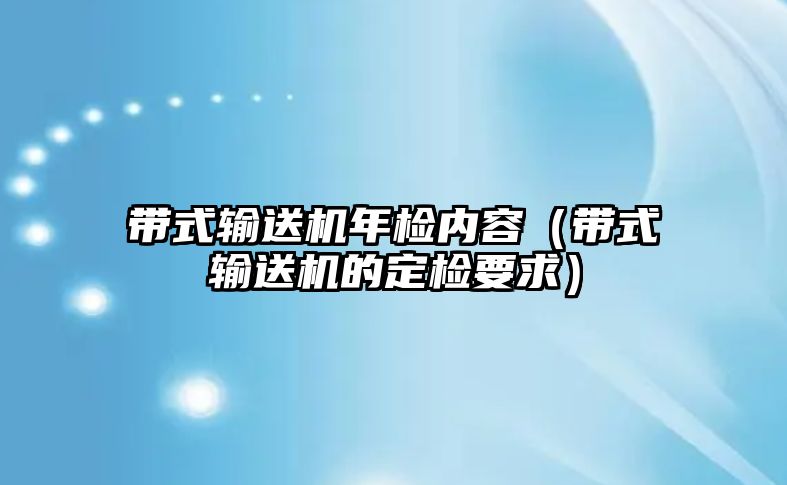 帶式輸送機(jī)年檢內(nèi)容（帶式輸送機(jī)的定檢要求）