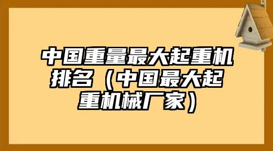 中國重量最大起重機排名（中國最大起重機械廠家）