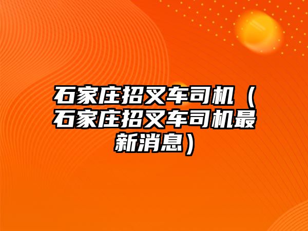 石家莊招叉車司機（石家莊招叉車司機最新消息）