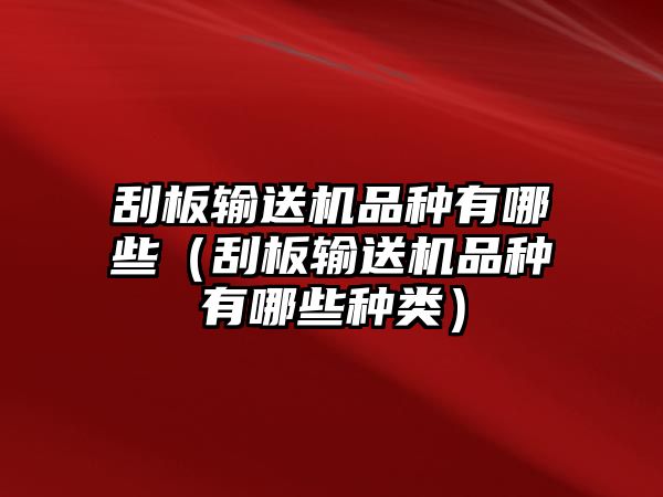 刮板輸送機品種有哪些（刮板輸送機品種有哪些種類）