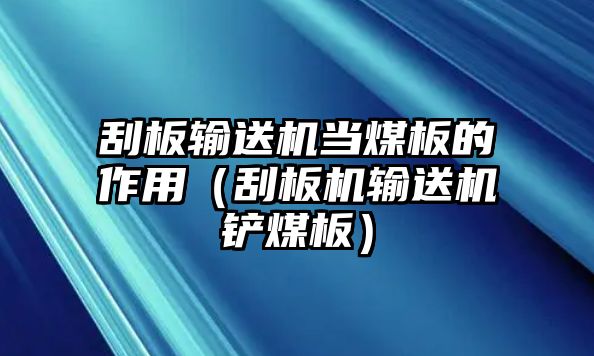 刮板輸送機(jī)當(dāng)煤板的作用（刮板機(jī)輸送機(jī)鏟煤板）