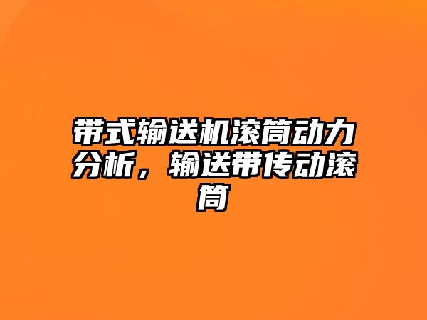 帶式輸送機(jī)滾筒動力分析，輸送帶傳動滾筒