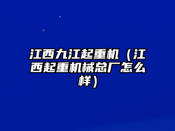 江西九江起重機(jī)（江西起重機(jī)械總廠怎么樣）