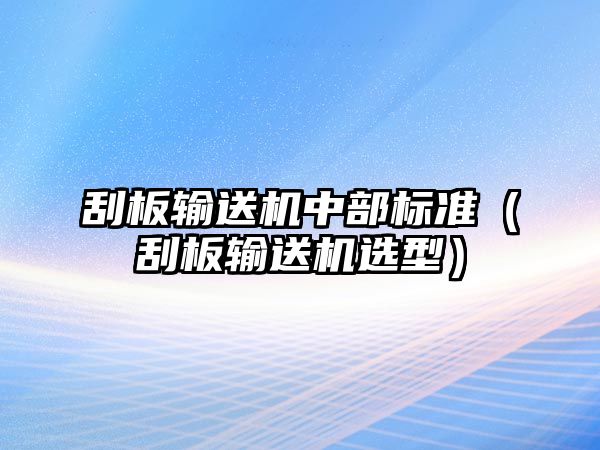 刮板輸送機(jī)中部標(biāo)準(zhǔn)（刮板輸送機(jī)選型）