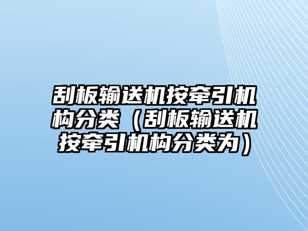 刮板輸送機按牽引機構(gòu)分類（刮板輸送機按牽引機構(gòu)分類為）