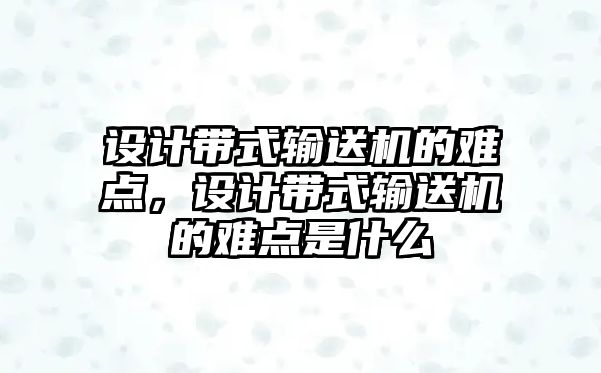 設計帶式輸送機的難點，設計帶式輸送機的難點是什么