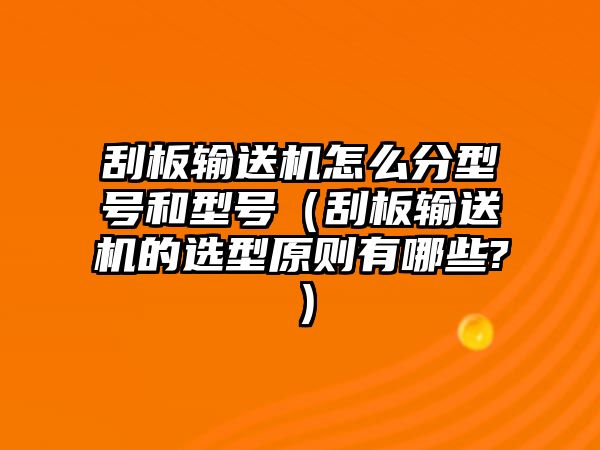 刮板輸送機怎么分型號和型號（刮板輸送機的選型原則有哪些?）