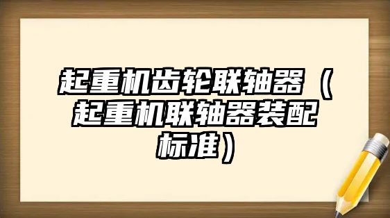 起重機齒輪聯(lián)軸器（起重機聯(lián)軸器裝配標準）