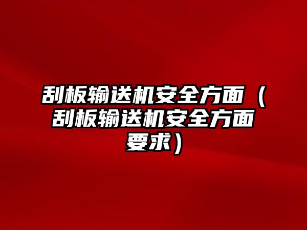 刮板輸送機(jī)安全方面（刮板輸送機(jī)安全方面要求）