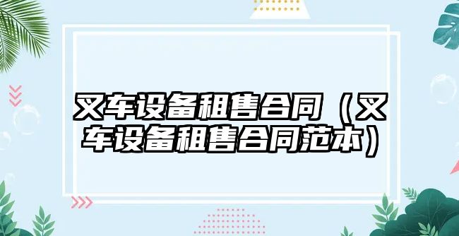 叉車設(shè)備租售合同（叉車設(shè)備租售合同范本）