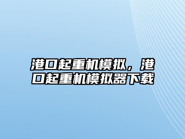 港口起重機模擬，港口起重機模擬器下載