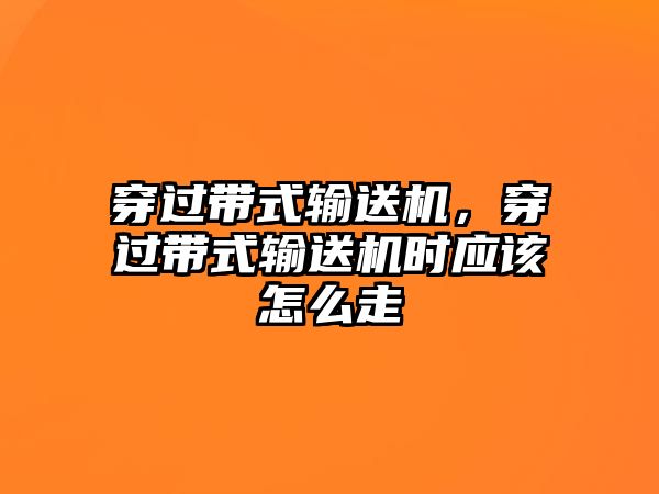 穿過(guò)帶式輸送機(jī)，穿過(guò)帶式輸送機(jī)時(shí)應(yīng)該怎么走