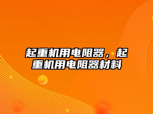 起重機(jī)用電阻器，起重機(jī)用電阻器材料