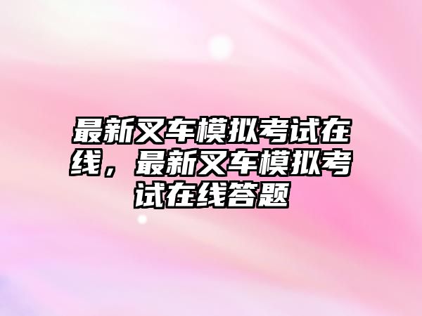 最新叉車模擬考試在線，最新叉車模擬考試在線答題