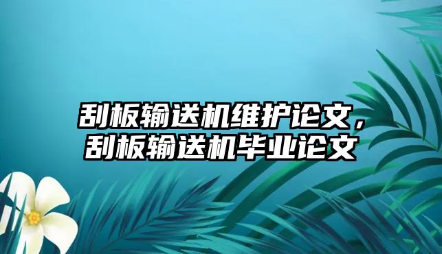 刮板輸送機維護論文，刮板輸送機畢業(yè)論文