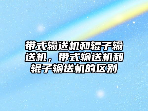 帶式輸送機和輥子輸送機，帶式輸送機和輥子輸送機的區(qū)別