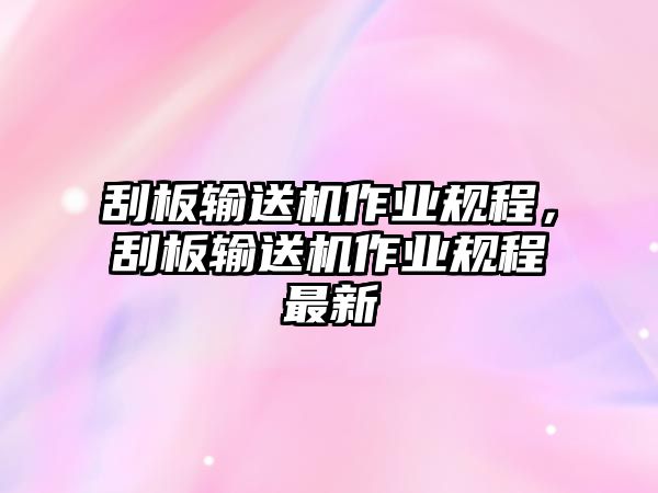 刮板輸送機作業(yè)規(guī)程，刮板輸送機作業(yè)規(guī)程最新