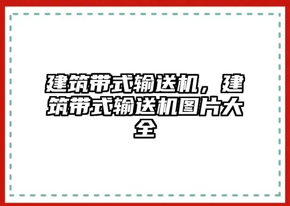 建筑帶式輸送機(jī)，建筑帶式輸送機(jī)圖片大全