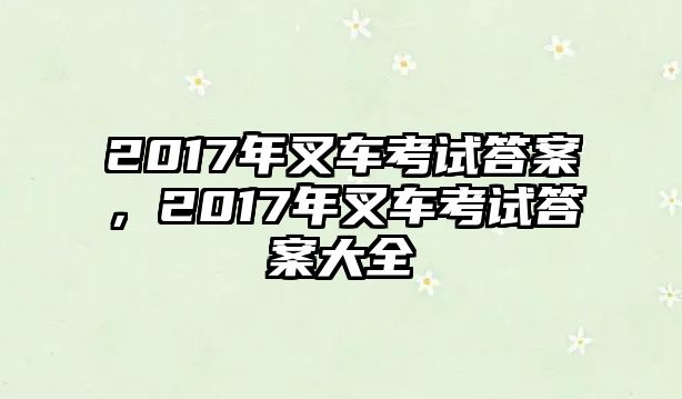 2017年叉車考試答案，2017年叉車考試答案大全