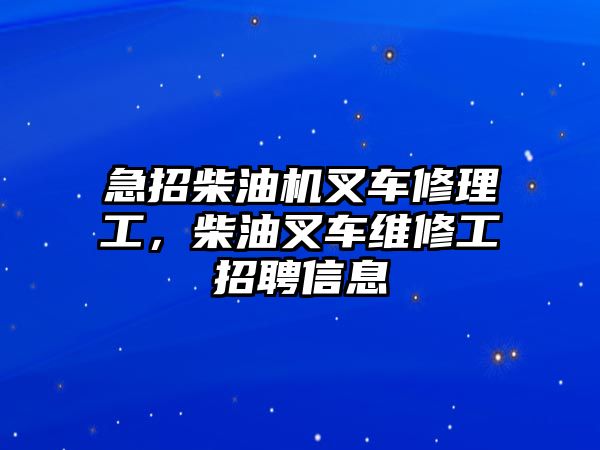 急招柴油機(jī)叉車(chē)修理工，柴油叉車(chē)維修工招聘信息