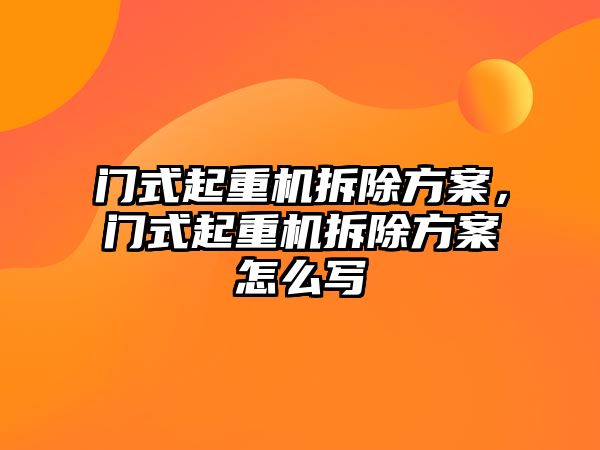 門式起重機拆除方案，門式起重機拆除方案怎么寫