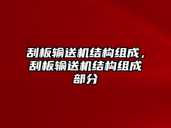 刮板輸送機結(jié)構組成，刮板輸送機結(jié)構組成部分