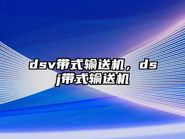 dsv帶式輸送機(jī)，dsj帶式輸送機(jī)