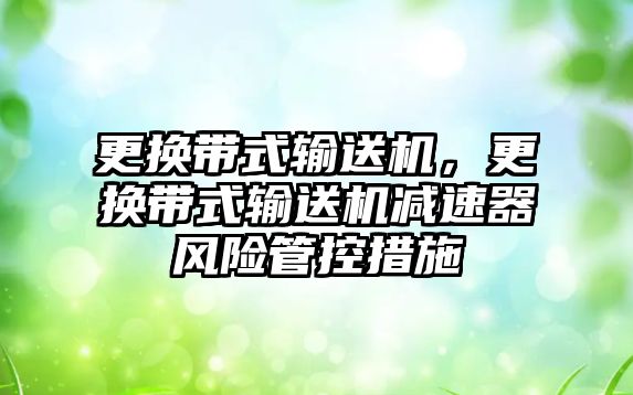 更換帶式輸送機，更換帶式輸送機減速器風險管控措施