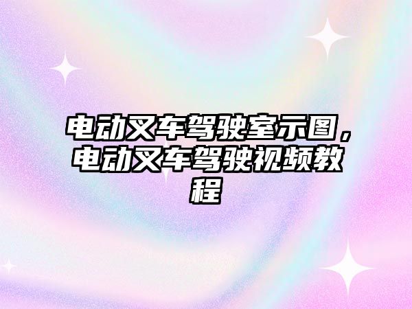 電動叉車駕駛室示圖，電動叉車駕駛視頻教程