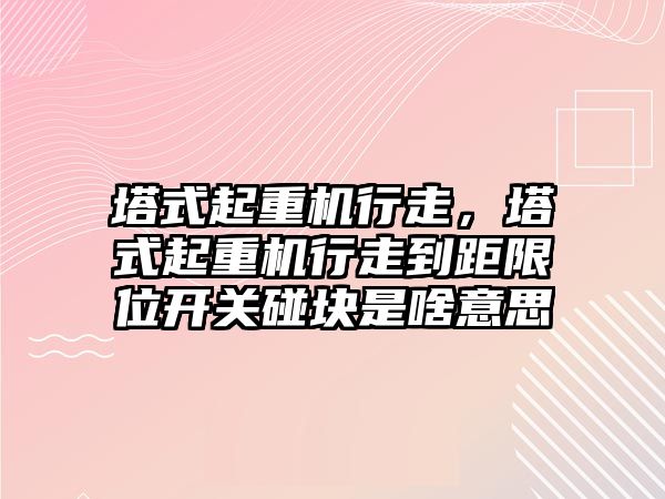 塔式起重機行走，塔式起重機行走到距限位開關碰塊是啥意思