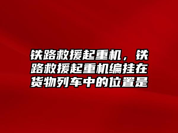 鐵路救援起重機，鐵路救援起重機編掛在貨物列車中的位置是