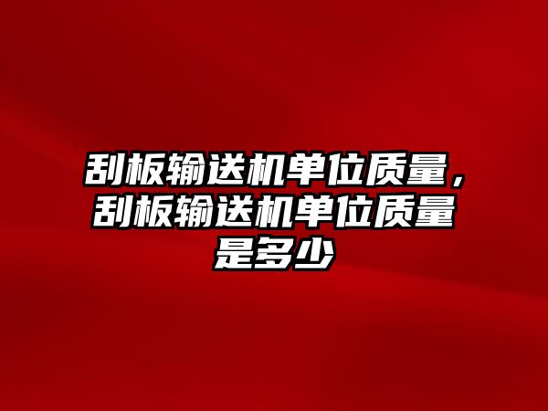 刮板輸送機(jī)單位質(zhì)量，刮板輸送機(jī)單位質(zhì)量是多少